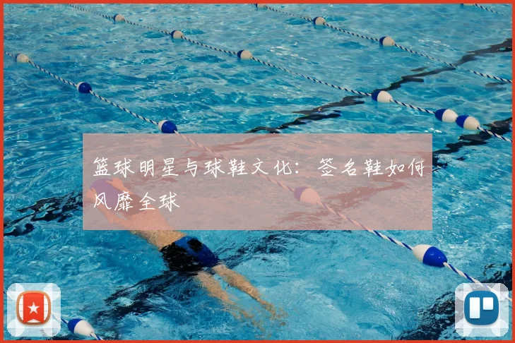 篮球明星与球鞋文化:签名鞋如何风靡全球