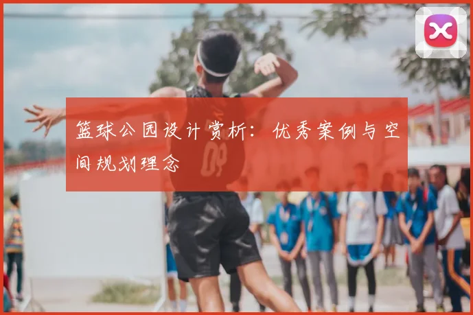 篮球公园设计赏析：优秀案例与空间规划理念