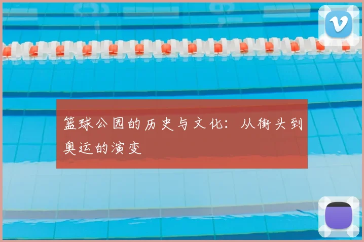 篮球公园的历史与文化：从街头到奥运的演变